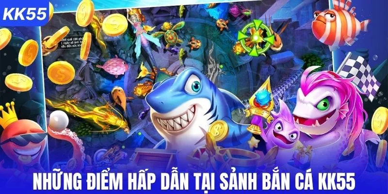 Những điểm hấp dẫn tại sảnh bắn cá KK55