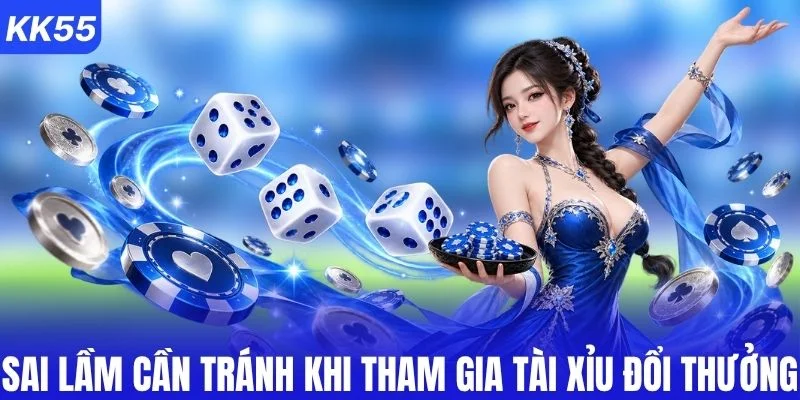 Những sai lầm cần tránh khi tham gia tài xỉu đổi thưởng